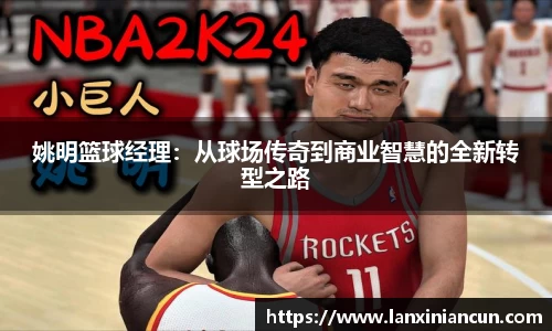 姚明篮球经理：从球场传奇到商业智慧的全新转型之路