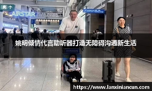 姚明倾情代言助听器打造无障碍沟通新生活