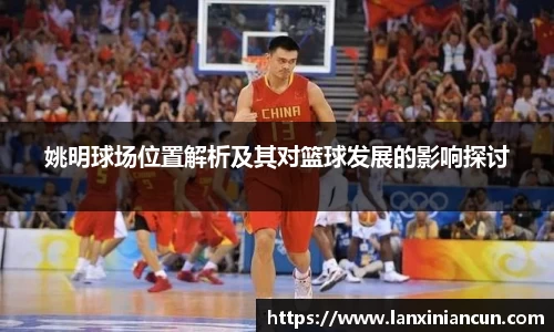 姚明球场位置解析及其对篮球发展的影响探讨