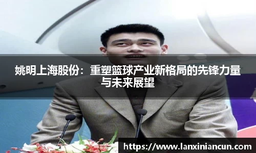 姚明上海股份：重塑篮球产业新格局的先锋力量与未来展望