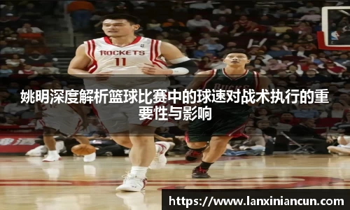 姚明深度解析篮球比赛中的球速对战术执行的重要性与影响