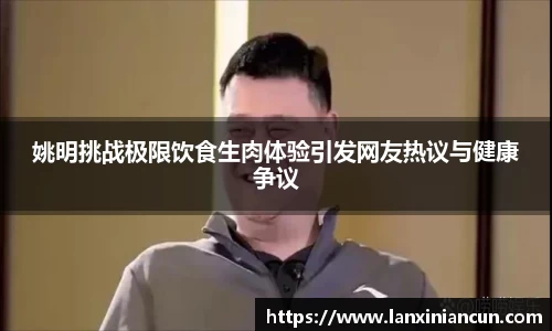 姚明挑战极限饮食生肉体验引发网友热议与健康争议