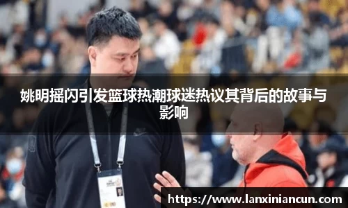 姚明摇闪引发篮球热潮球迷热议其背后的故事与影响