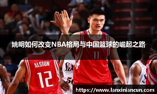姚明如何改变NBA格局与中国篮球的崛起之路