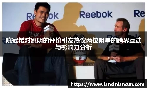 陈冠希对姚明的评价引发热议两位明星的跨界互动与影响力分析