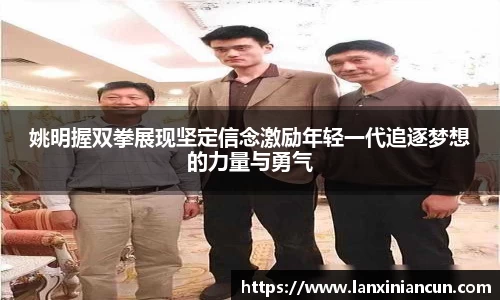 姚明握双拳展现坚定信念激励年轻一代追逐梦想的力量与勇气