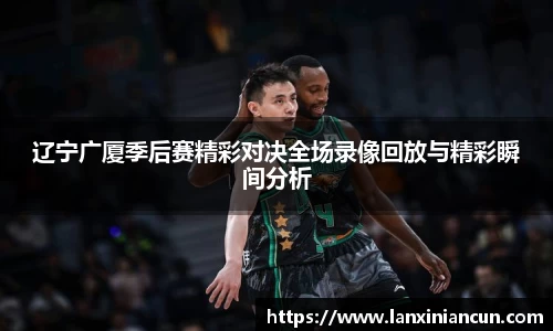 辽宁广厦季后赛精彩对决全场录像回放与精彩瞬间分析