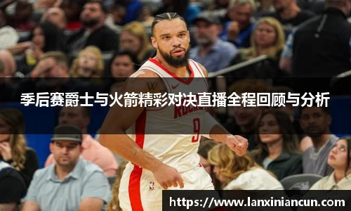 季后赛爵士与火箭精彩对决直播全程回顾与分析