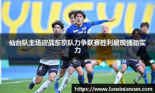 仙台队主场迎战东京队力争联赛胜利展现强劲实力