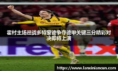 k1体育霍村主场迎战多特蒙德争夺德甲关键三分精彩对决即将上演