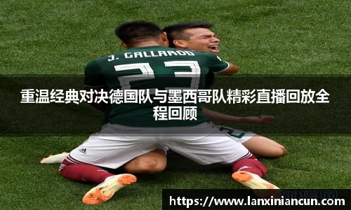 k1体育重温经典对决德国队与墨西哥队精彩直播回放全程回顾