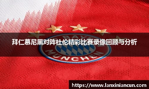 k1体育拜仁慕尼黑对阵杜伦精彩比赛录像回顾与分析