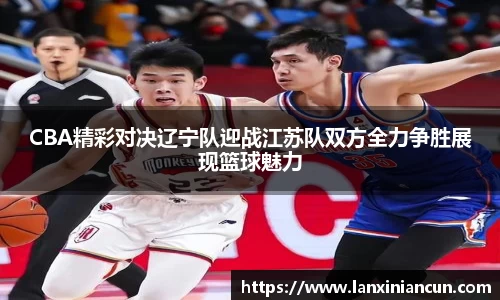 k1体育CBA精彩对决辽宁队迎战江苏队双方全力争胜展现篮球魅力