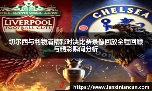 k1体育切尔西与利物浦精彩对决比赛录像回放全程回顾与精彩瞬间分析