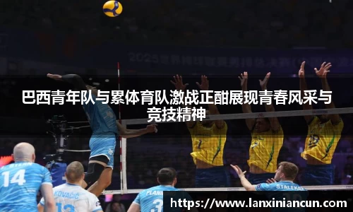 k1体育巴西青年队与累体育队激战正酣展现青春风采与竞技精神