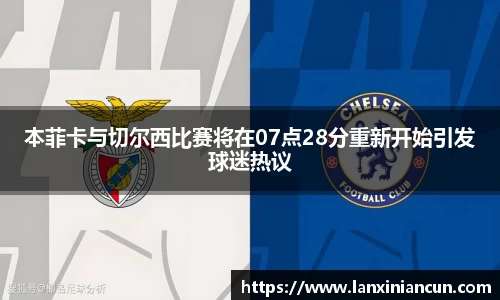k1体育本菲卡与切尔西比赛将在07点28分重新开始引发球迷热议
