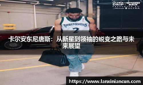 k1体育卡尔安东尼唐斯：从新星到领袖的蜕变之路与未来展望