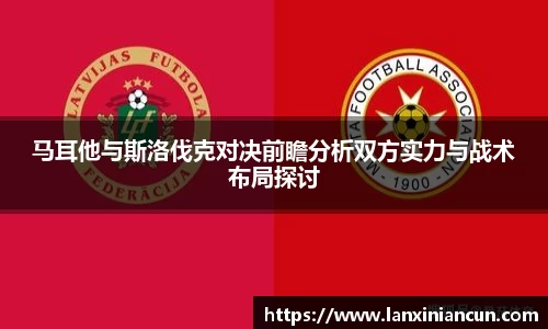 k1体育马耳他与斯洛伐克对决前瞻分析双方实力与战术布局探讨